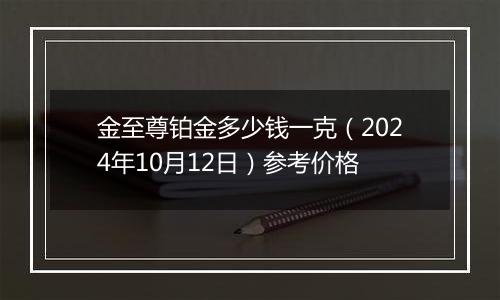 金至尊铂金多少钱一克（2024年10月12日）参考价格