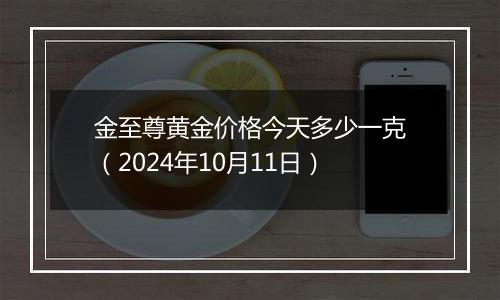 金至尊黄金价格今天多少一克（2024年10月11日）