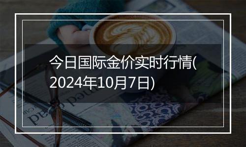 今日国际金价实时行情(2024年10月7日)