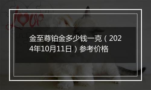 金至尊铂金多少钱一克（2024年10月11日）参考价格