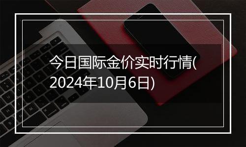 今日国际金价实时行情(2024年10月6日)