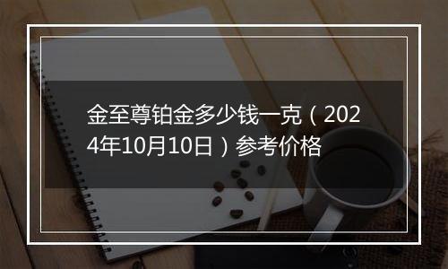 金至尊铂金多少钱一克（2024年10月10日）参考价格