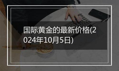 国际黄金的最新价格(2024年10月5日)