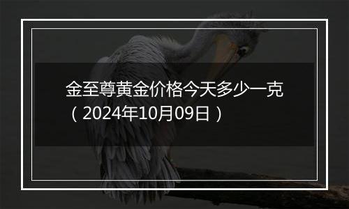 金至尊黄金价格今天多少一克（2024年10月09日）