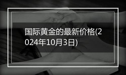 国际黄金的最新价格(2024年10月3日)