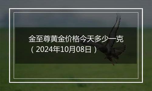 金至尊黄金价格今天多少一克（2024年10月08日）