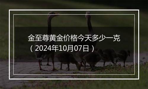 金至尊黄金价格今天多少一克（2024年10月07日）