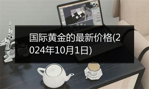 国际黄金的最新价格(2024年10月1日)