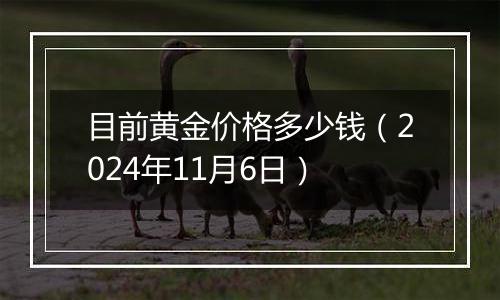 目前黄金价格多少钱（2024年11月6日）