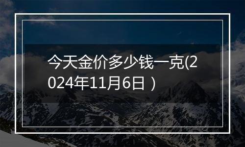 今天金价多少钱一克(2024年11月6日）