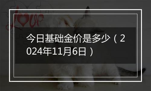 今日基础金价是多少（2024年11月6日）