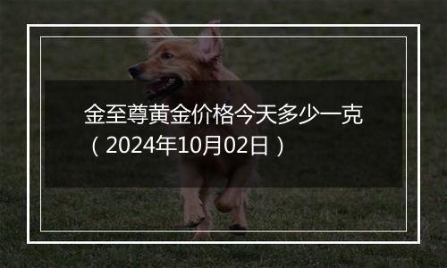 金至尊黄金价格今天多少一克（2024年10月02日）