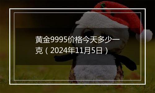 黄金9995价格今天多少一克（2024年11月5日）