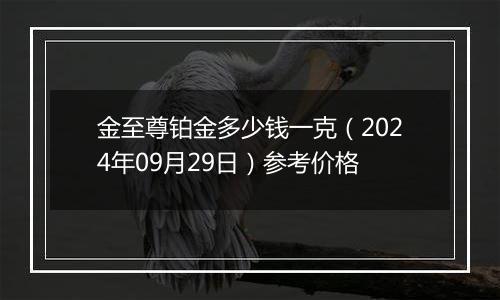 金至尊铂金多少钱一克（2024年09月29日）参考价格