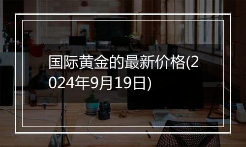 国际黄金的最新价格(2024年9月19日)