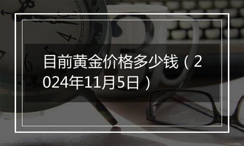 目前黄金价格多少钱（2024年11月5日）