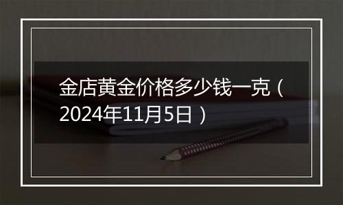 金店黄金价格多少钱一克（2024年11月5日）