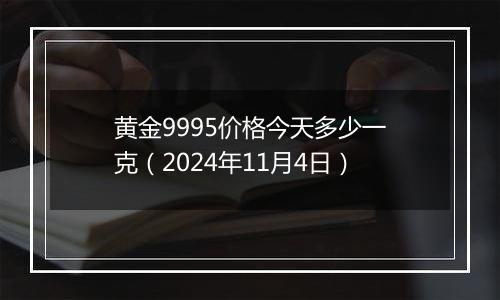 黄金9995价格今天多少一克（2024年11月4日）