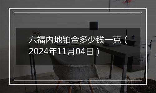 六福内地铂金多少钱一克（2024年11月04日）