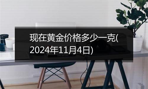 现在黄金价格多少一克(2024年11月4日)