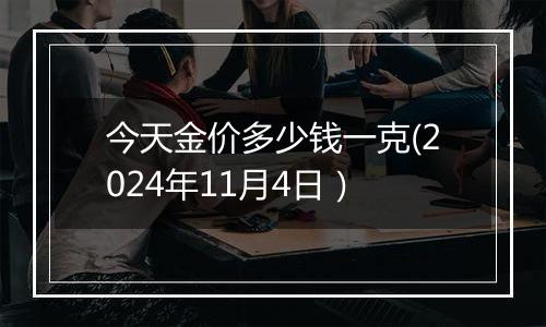 今天金价多少钱一克(2024年11月4日）