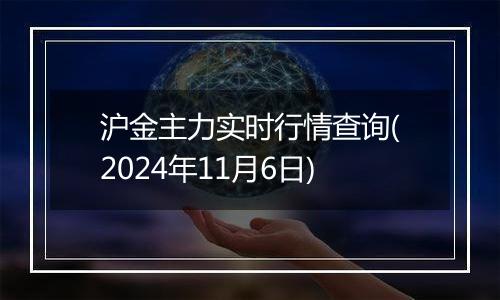 沪金主力实时行情查询(2024年11月6日)