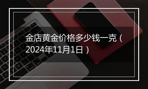 金店黄金价格多少钱一克（2024年11月1日）