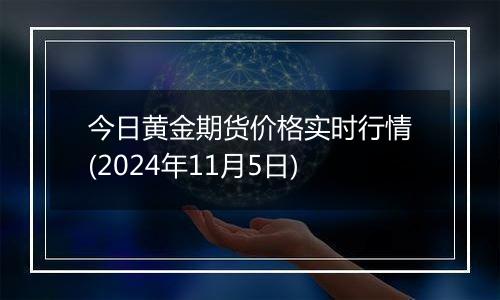 今日黄金期货价格实时行情(2024年11月5日)