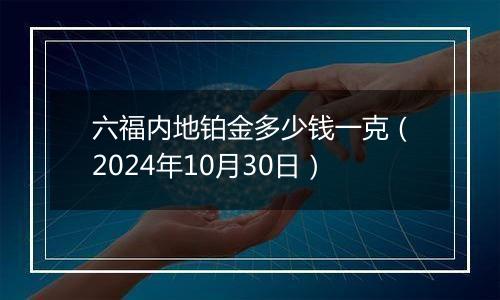 六福内地铂金多少钱一克（2024年10月30日）