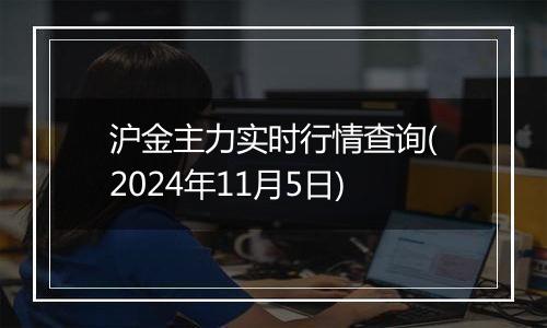 沪金主力实时行情查询(2024年11月5日)