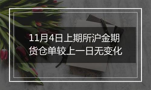 11月4日上期所沪金期货仓单较上一日无变化