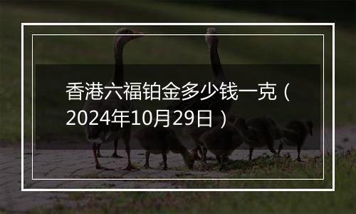 香港六福铂金多少钱一克（2024年10月29日）