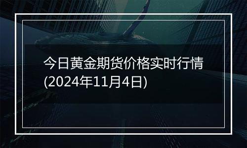 今日黄金期货价格实时行情(2024年11月4日)