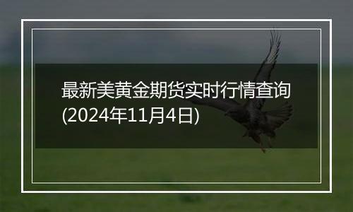 最新美黄金期货实时行情查询(2024年11月4日)