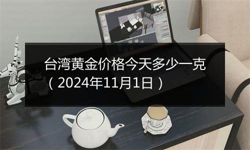 台湾黄金价格今天多少一克（2024年11月1日）