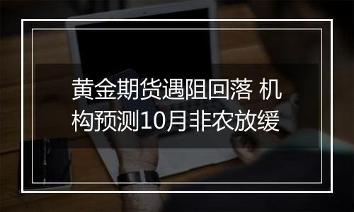 黄金期货遇阻回落 机构预测10月非农放缓