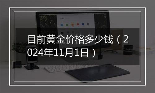 目前黄金价格多少钱（2024年11月1日）