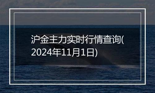 沪金主力实时行情查询(2024年11月1日)