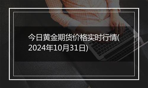 今日黄金期货价格实时行情(2024年10月31日)