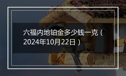 六福内地铂金多少钱一克（2024年10月22日）