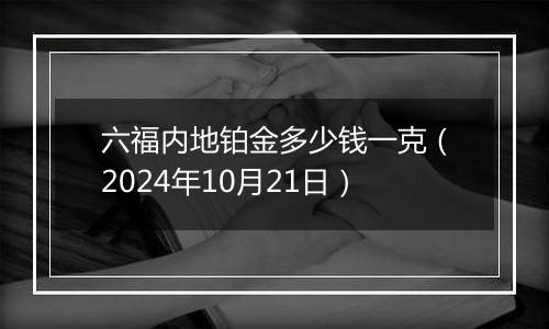 六福内地铂金多少钱一克（2024年10月21日）