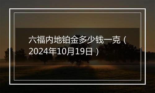 六福内地铂金多少钱一克（2024年10月19日）