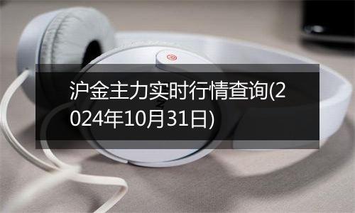 沪金主力实时行情查询(2024年10月31日)