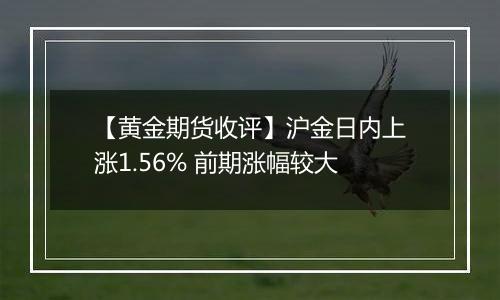 【黄金期货收评】沪金日内上涨1.56% 前期涨幅较大