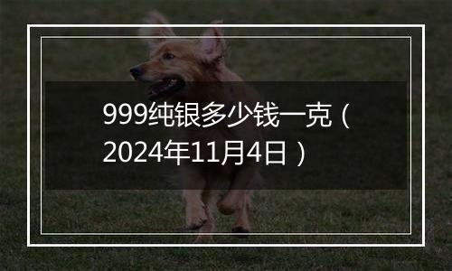 999纯银多少钱一克（2024年11月4日）