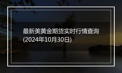 最新美黄金期货实时行情查询(2024年10月30日)