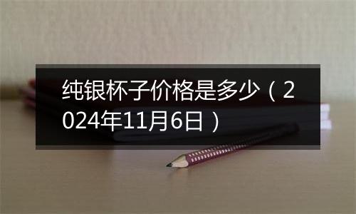 纯银杯子价格是多少（2024年11月6日）