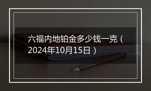 六福内地铂金多少钱一克（2024年10月15日）