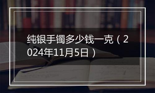 纯银手镯多少钱一克（2024年11月5日）