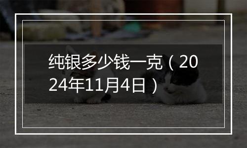 纯银多少钱一克（2024年11月4日）